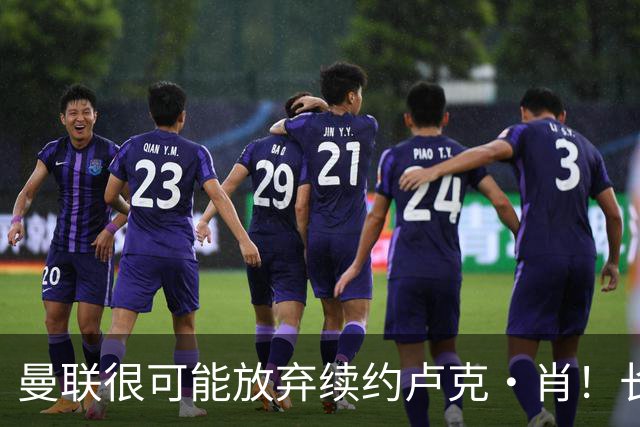 曼联很可能放弃续约卢克·肖！长期考察铁闸却没看上，或免费签一人